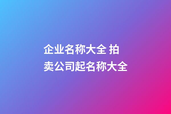 企业名称大全 拍卖公司起名称大全-第1张-公司起名-玄机派